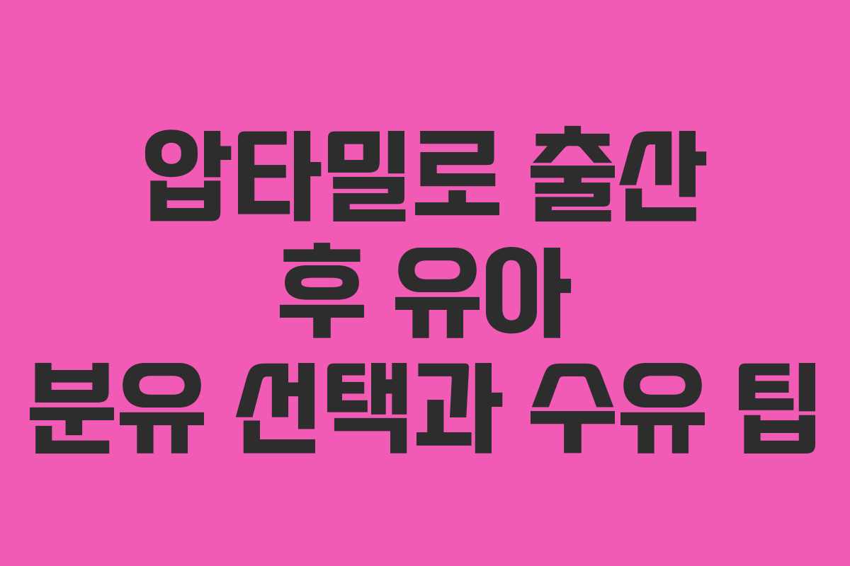 압타밀로 출산 후 유아 분유 선택과 수유 팁