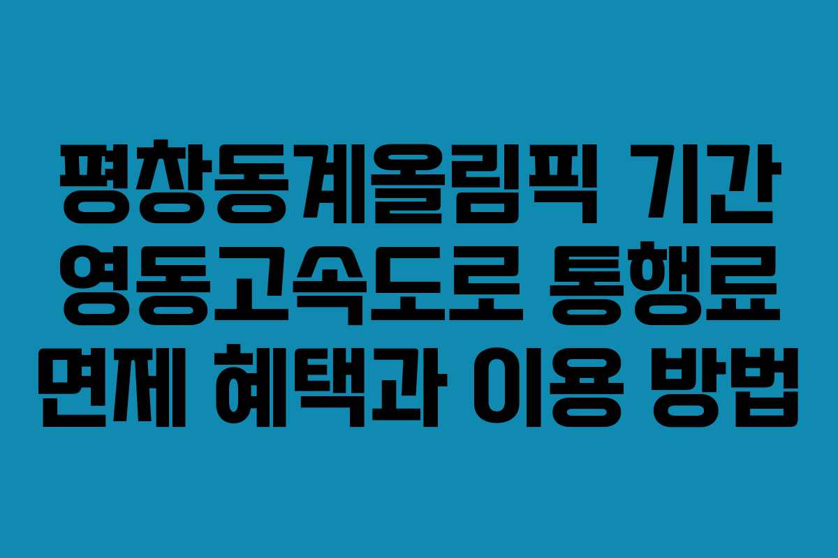 평창동계올림픽 기간 영동고속도로 통행료 면제 혜택과 이용 방법