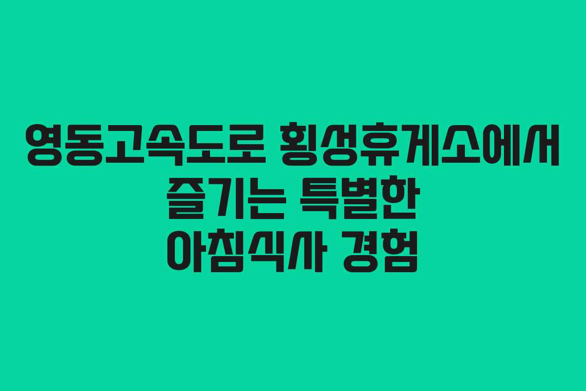 영동고속도로 횡성휴게소에서 즐기는 특별한 아침식사 경험