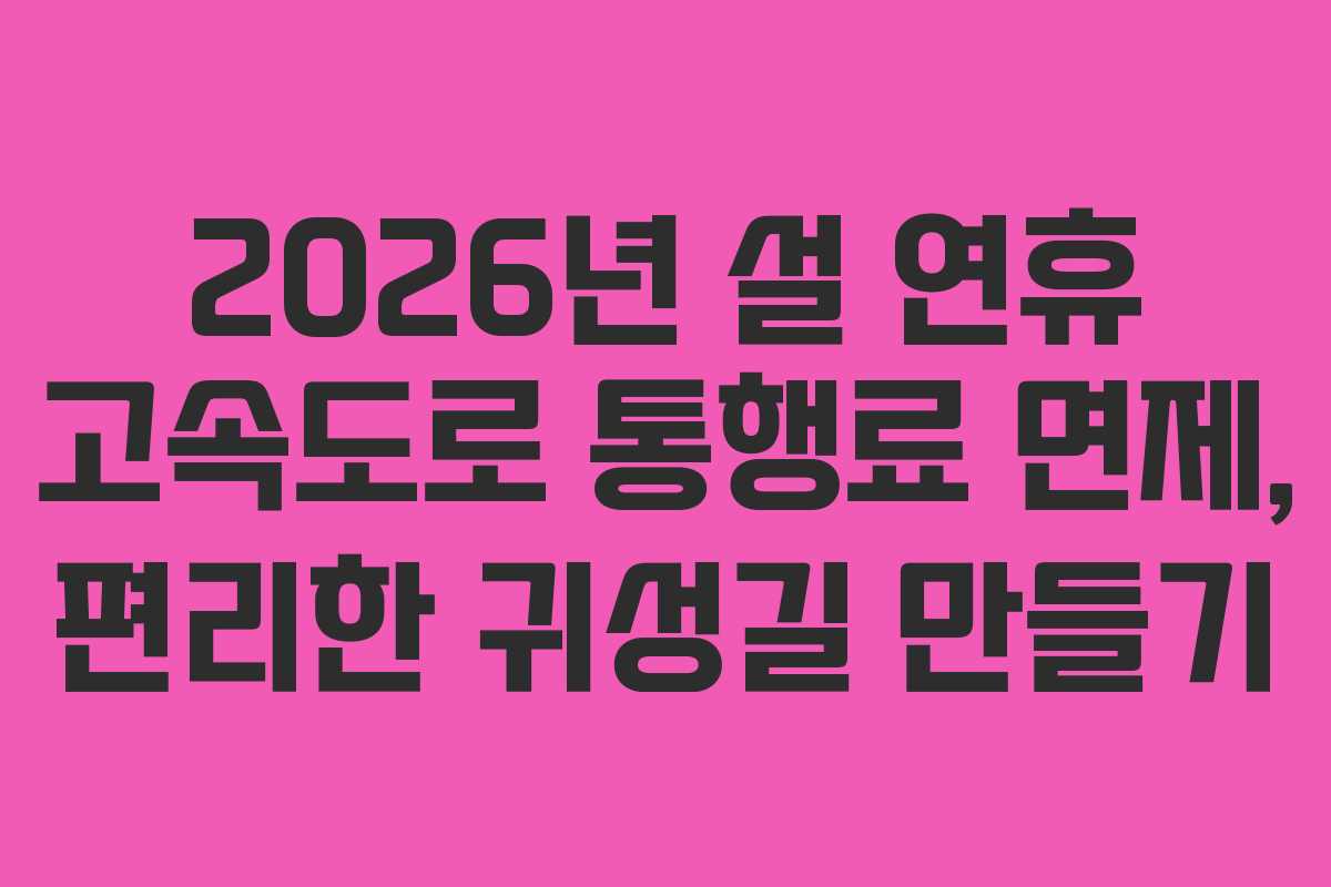 2026년 설 연휴 고속도로 통행료 면제, 편리한 귀성길 만들기