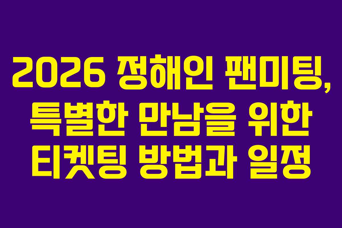 2026 정해인 팬미팅, 특별한 만남을 위한 티켓팅 방법과 일정