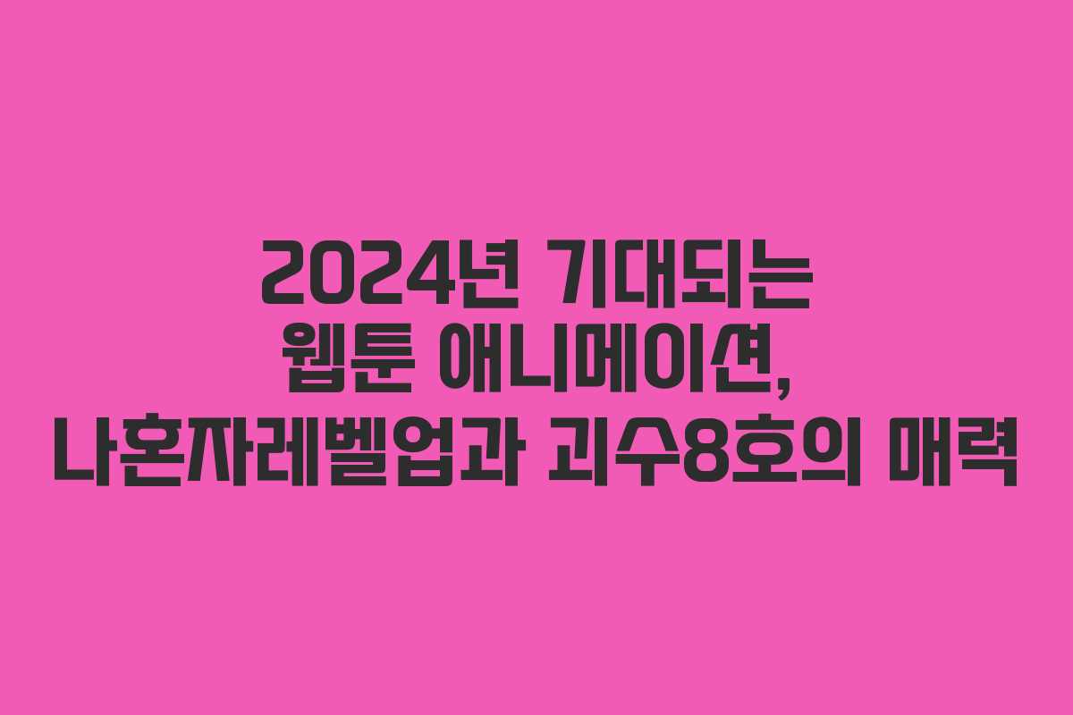 2024년 기대되는 웹툰 애니메이션, 나혼자레벨업과 괴수8호의 매력