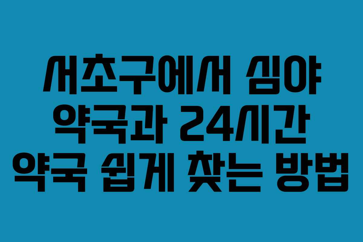 서초구에서 심야 약국과 24시간 약국 쉽게 찾는 방법