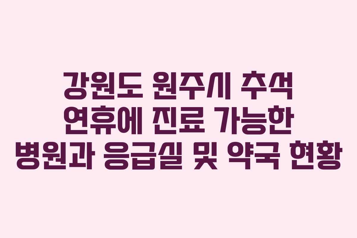 강원도 원주시 추석 연휴에 진료 가능한 병원과 응급실 및 약국 현황