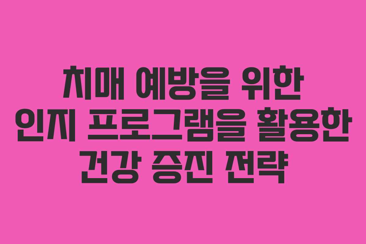 치매 예방을 위한 인지 프로그램을 활용한 건강 증진 전략