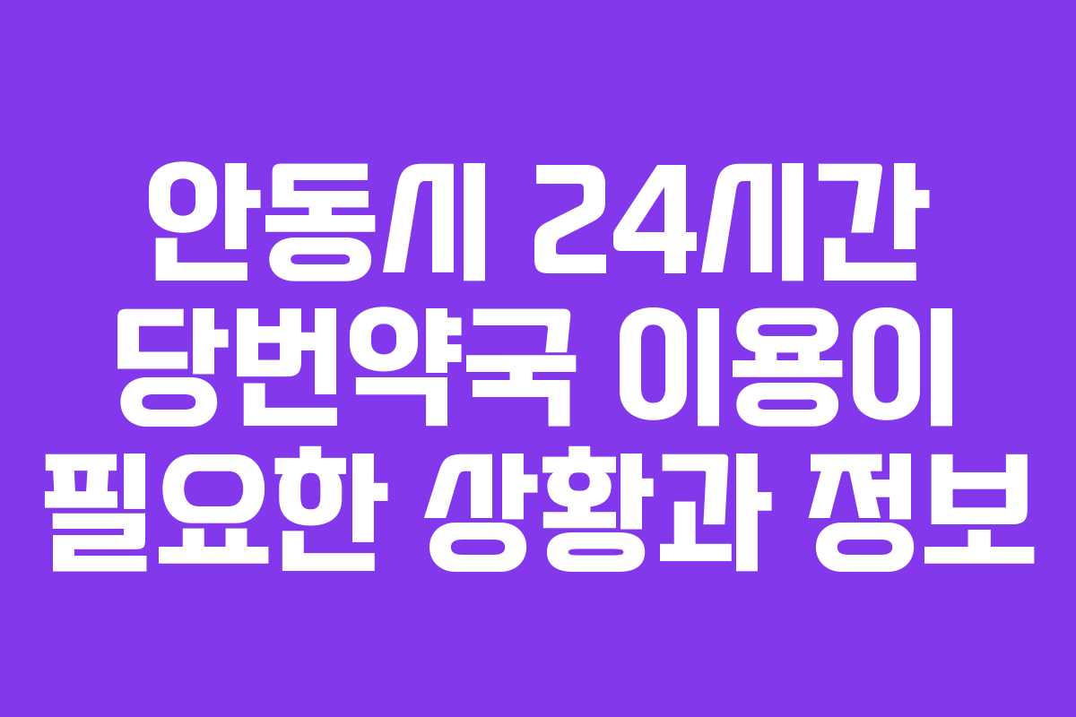 안동시 24시간 당번약국 이용이 필요한 상황과 정보