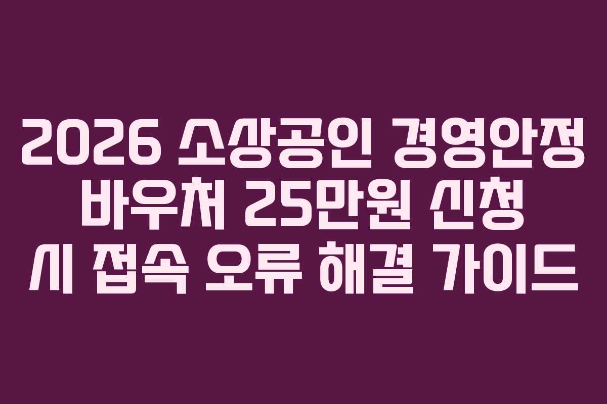 2026 소상공인 경영안정 바우처 25만원 신청 시 접속 오류 해결 가이드