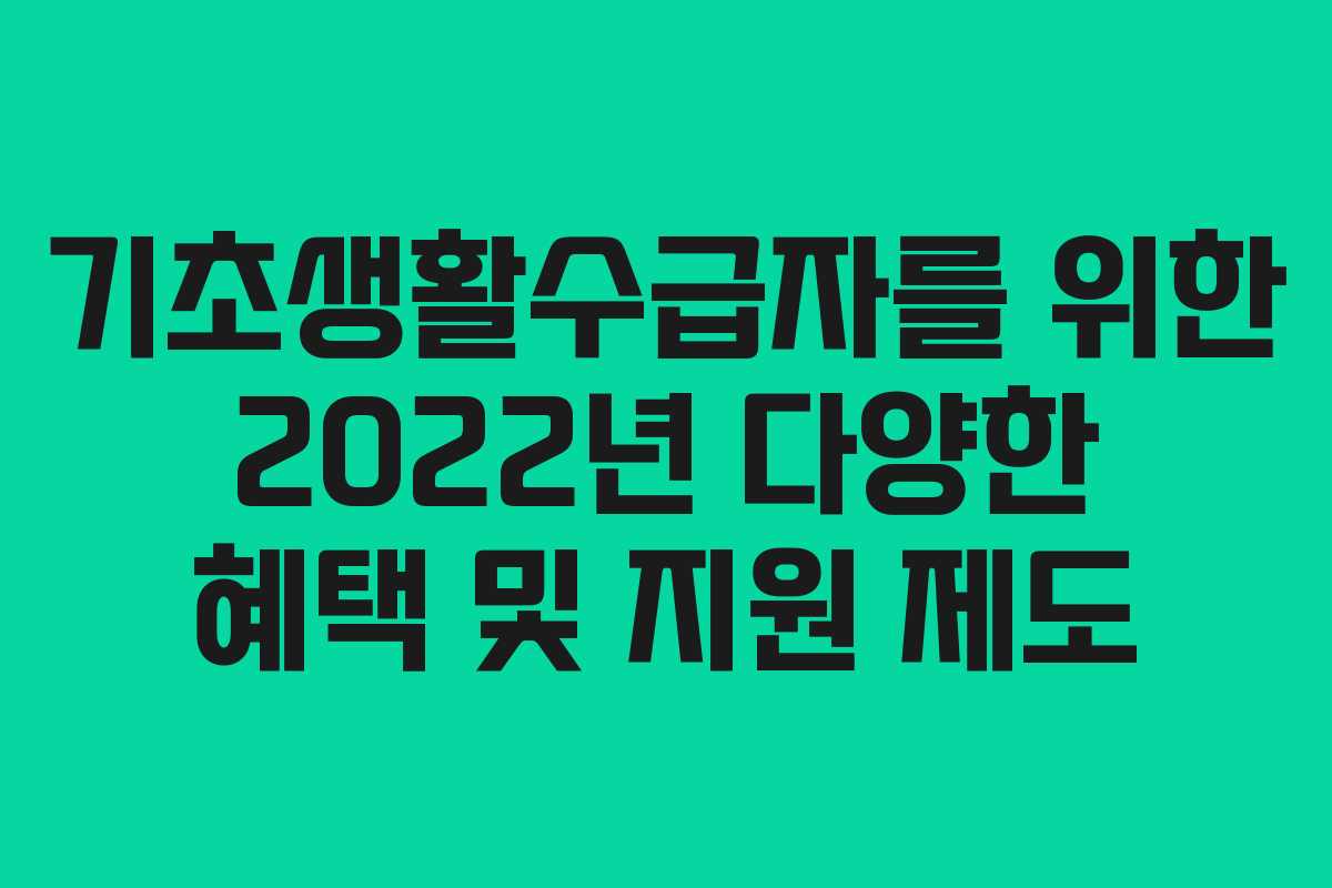 기초생활수급자를 위한 2022년 다양한 혜택 및 지원 제도