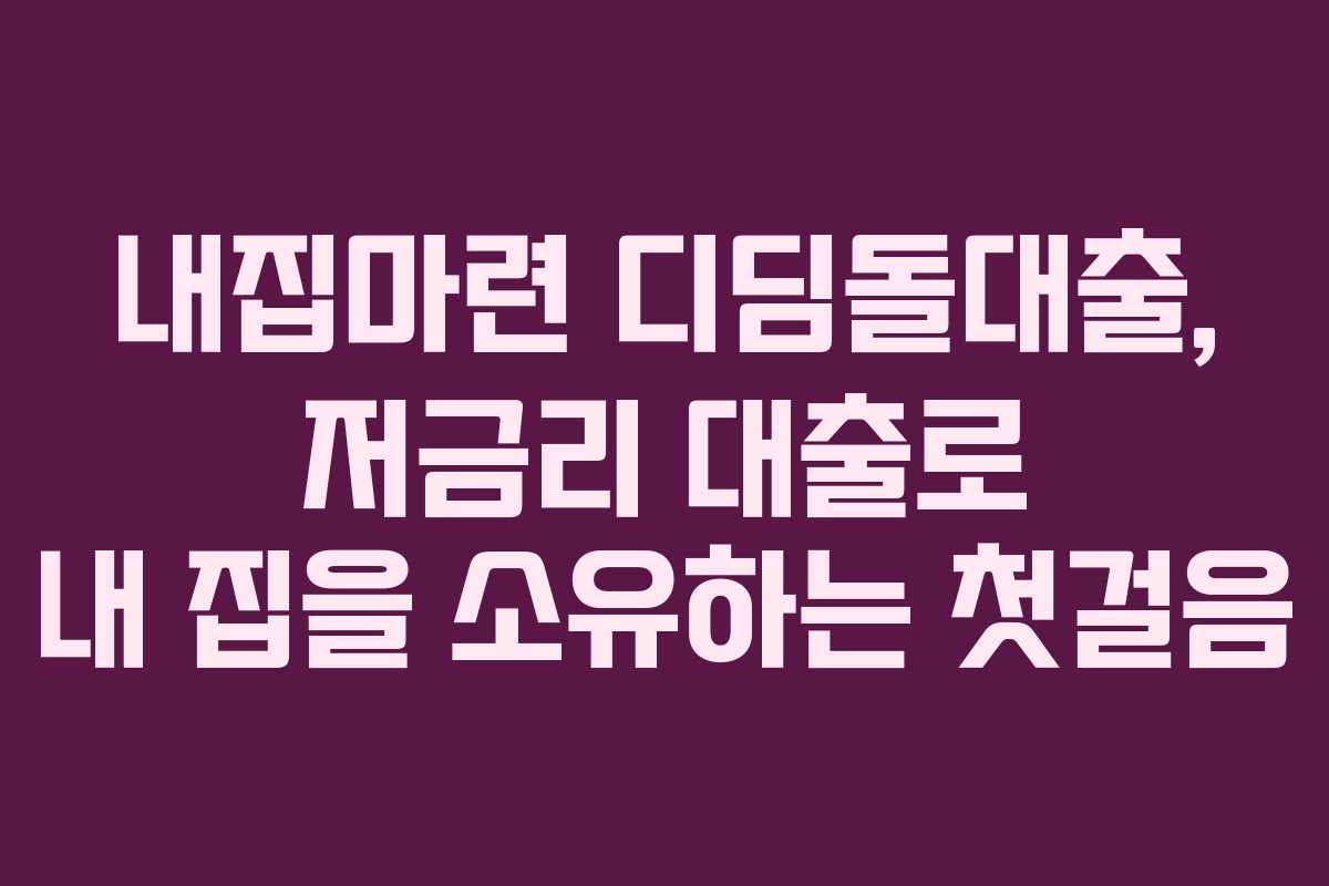 내집마련 디딤돌대출, 저금리 대출로 내 집을 소유하는 첫걸음