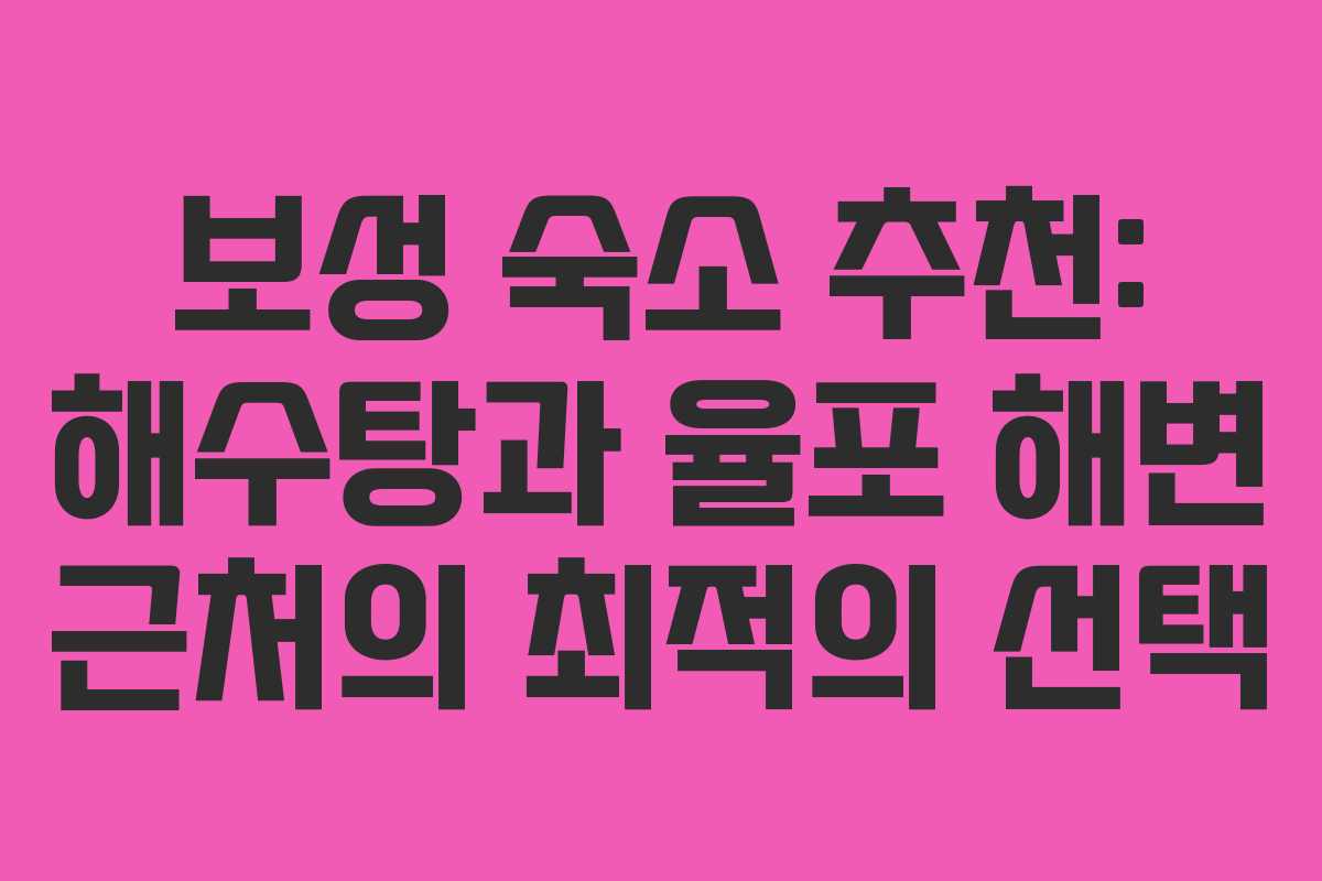 보성 숙소 추천: 해수탕과 율포 해변 근처의 최적의 선택