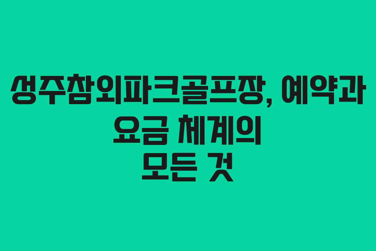 성주참외파크골프장, 예약과 요금 체계의 모든 것
