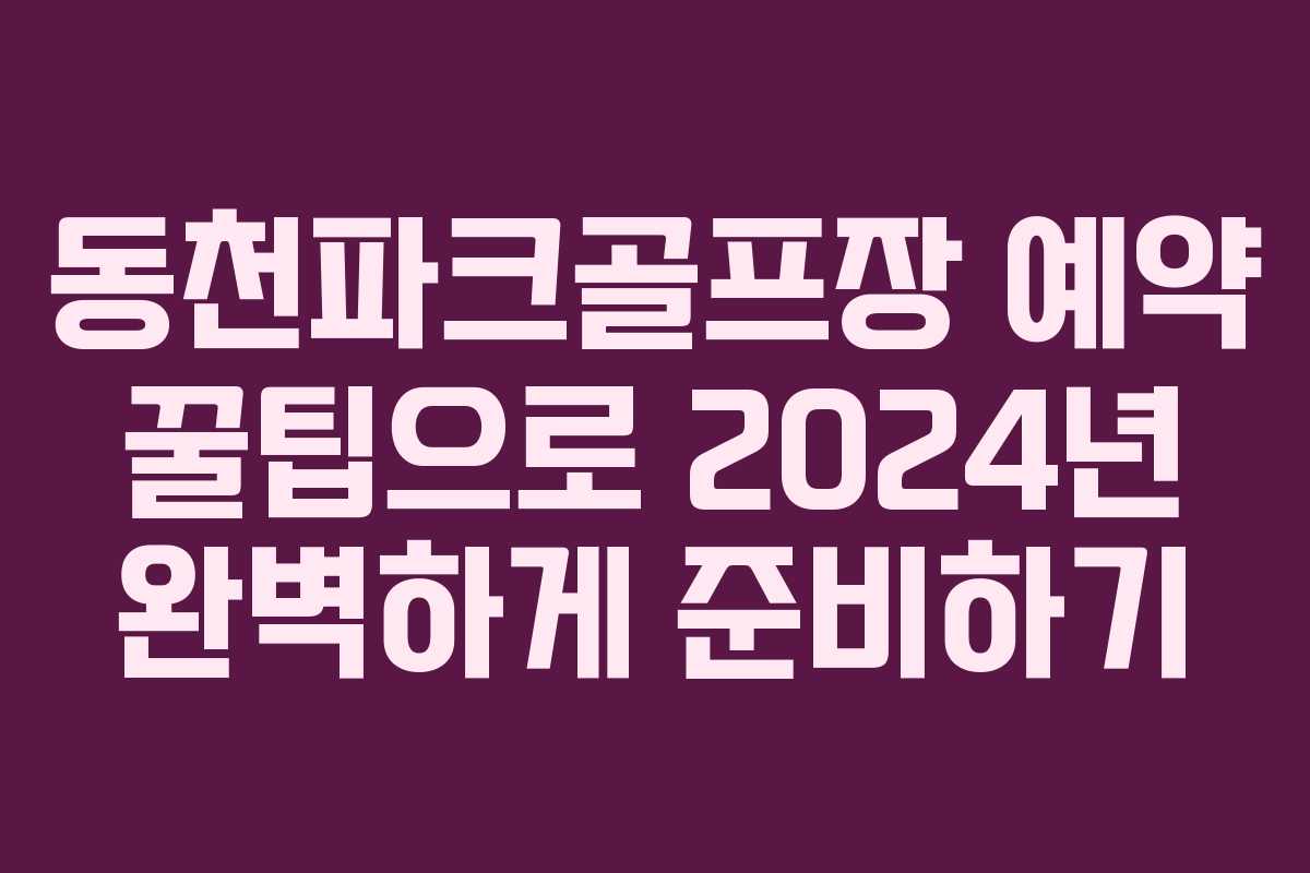 동천파크골프장 예약 꿀팁으로 2024년 완벽하게 준비하기