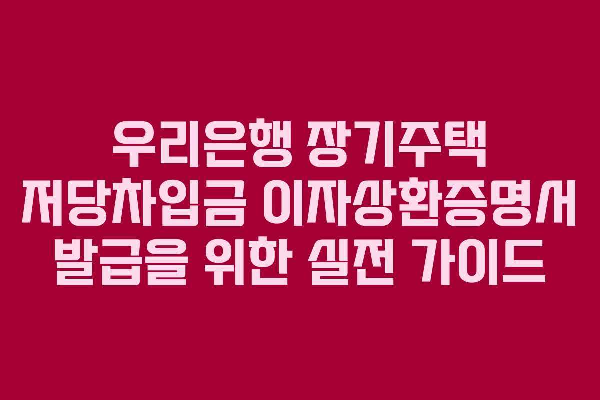 우리은행 장기주택 저당차입금 이자상환증명서 발급을 위한 실전 가이드