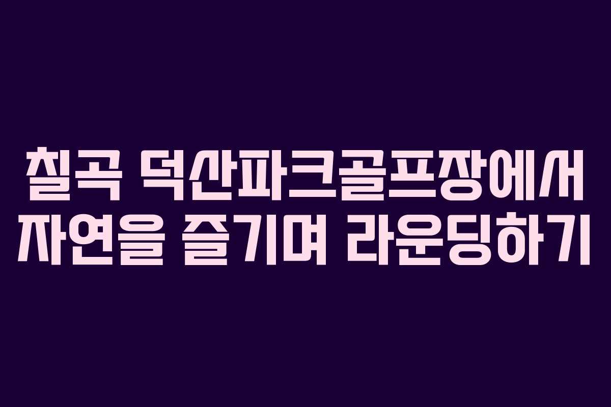 칠곡 덕산파크골프장에서 자연을 즐기며 라운딩하기