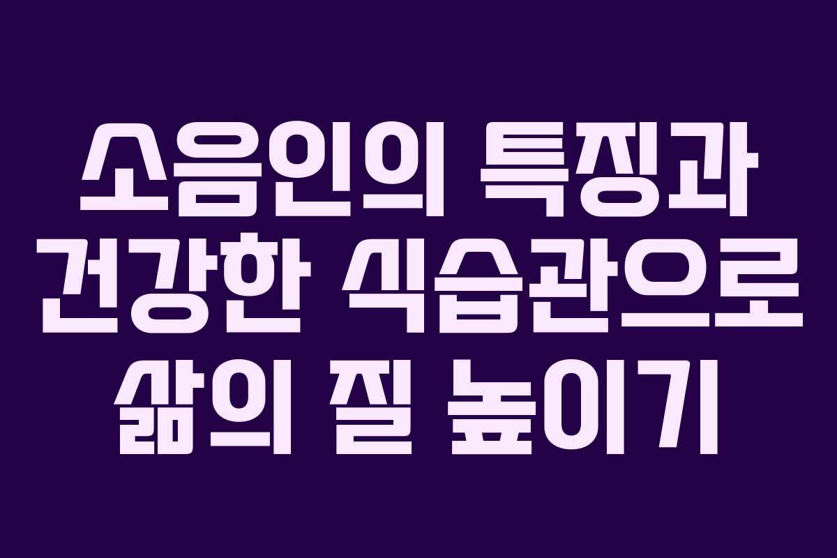 소음인의 특징과 건강한 식습관으로 삶의 질 높이기