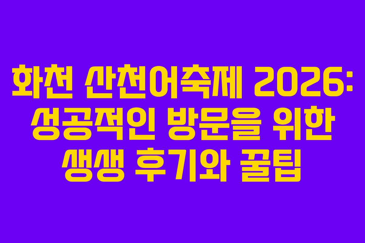 화천 산천어축제 2026: 성공적인 방문을 위한 생생 후기와 꿀팁