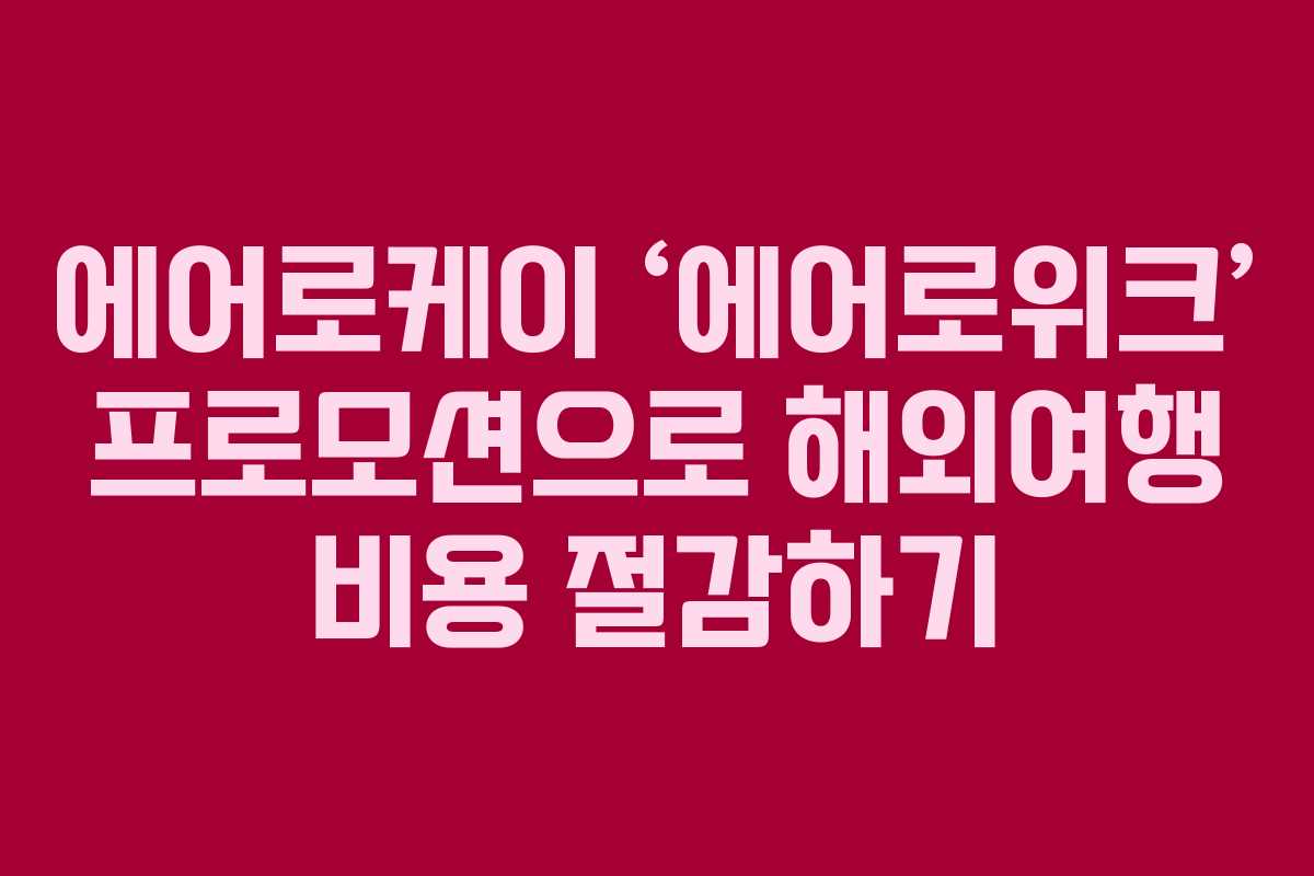 에어로케이 ‘에어로위크’ 프로모션으로 해외여행 비용 절감하기