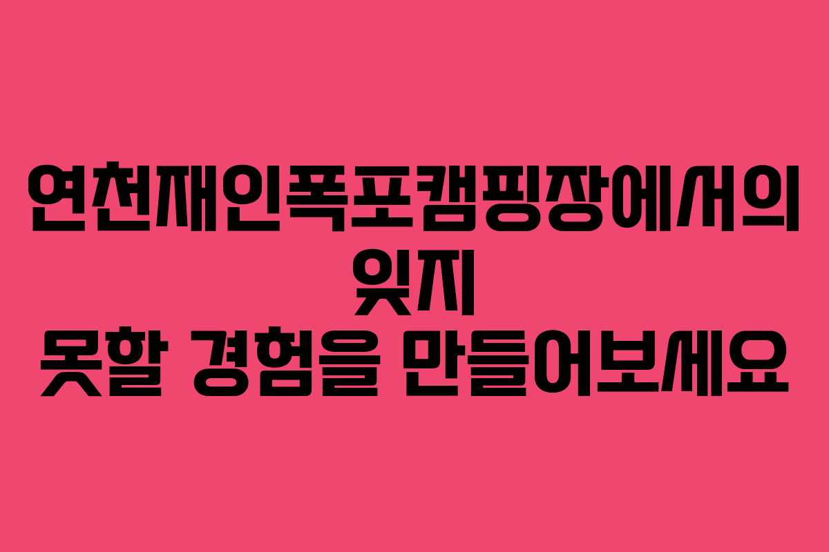 연천재인폭포캠핑장에서의 잊지 못할 경험을 만들어보세요