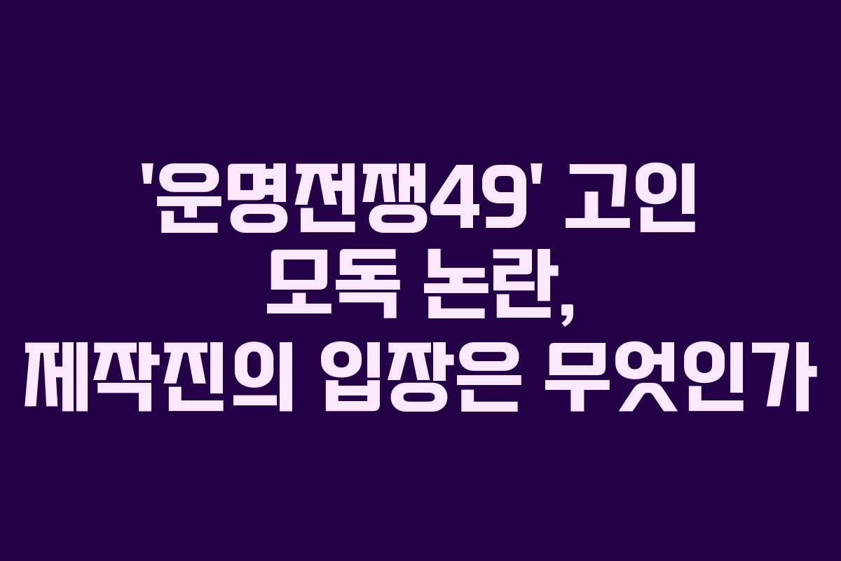 ‘운명전쟁49’ 고인 모독 논란, 제작진의 입장은 무엇인가