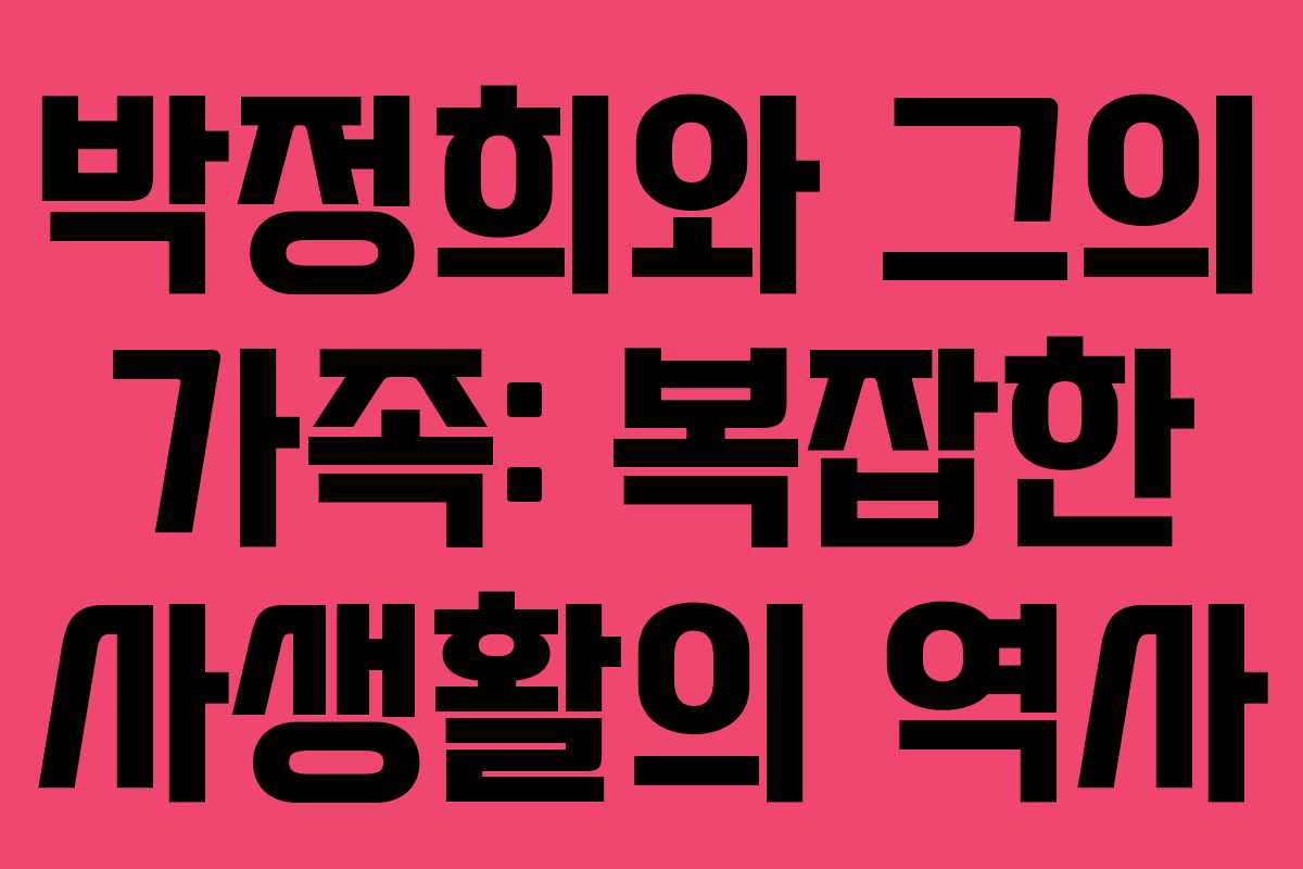박정희와 그의 가족: 복잡한 사생활의 역사