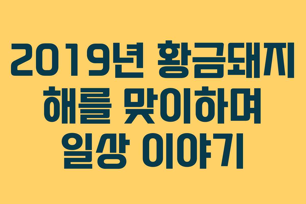 2019년 황금돼지 해를 맞이하며 일상 이야기