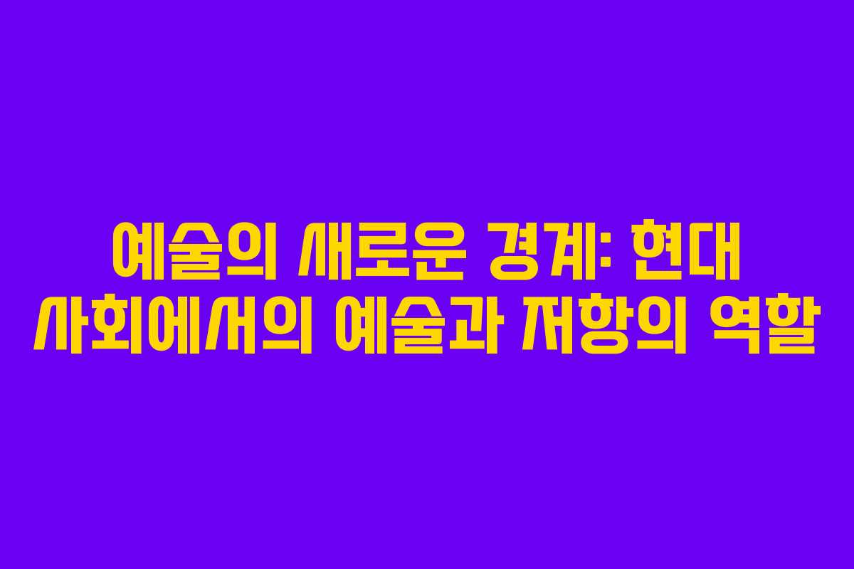 예술의 새로운 경계: 현대 사회에서의 예술과 저항의 역할