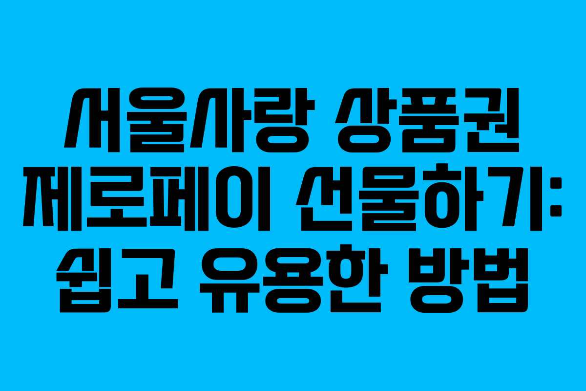 서울사랑 상품권 제로페이 선물하기: 쉽고 유용한 방법