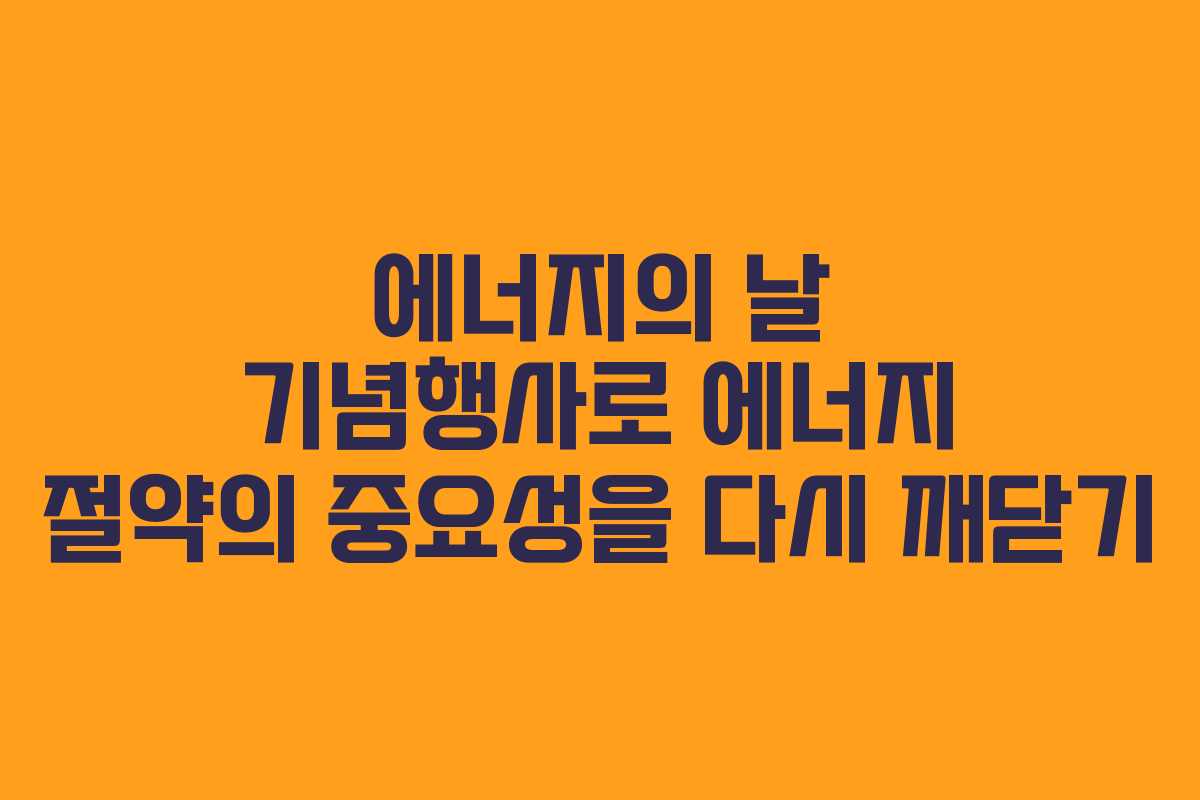 에너지의 날 기념행사로 에너지 절약의 중요성을 다시 깨닫기