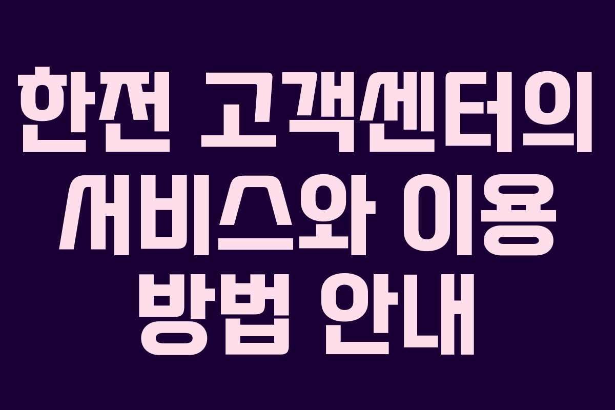 한전 고객센터의 서비스와 이용 방법 안내