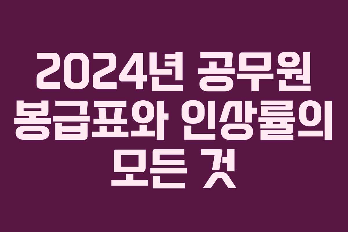 2024년 공무원 봉급표와 인상률의 모든 것