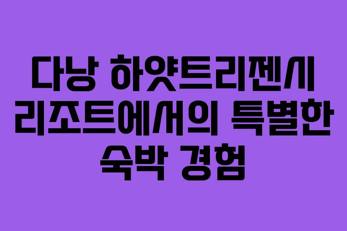 다낭 하얏트리젠시 리조트에서의 특별한 숙박 경험