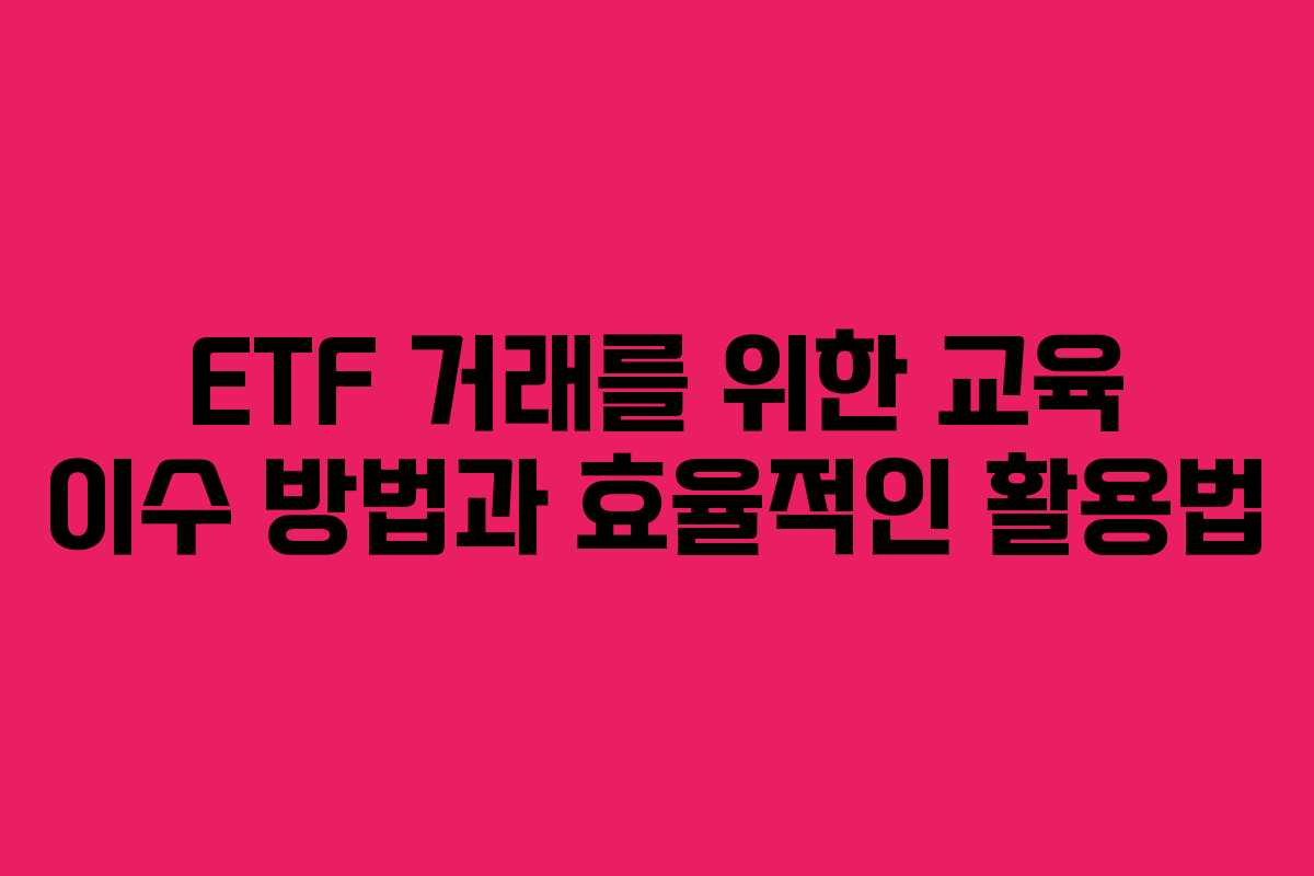 ETF 거래를 위한 교육 이수 방법과 효율적인 활용법