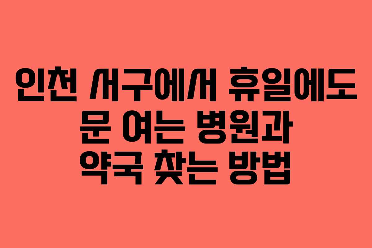 인천 서구에서 휴일에도 문 여는 병원과 약국 찾는 방법