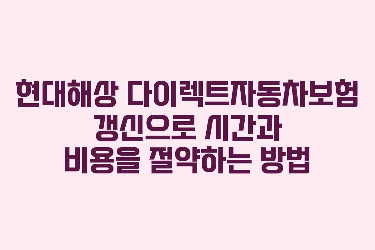 현대해상 다이렉트자동차보험 갱신으로 시간과 비용을 절약하는 방법