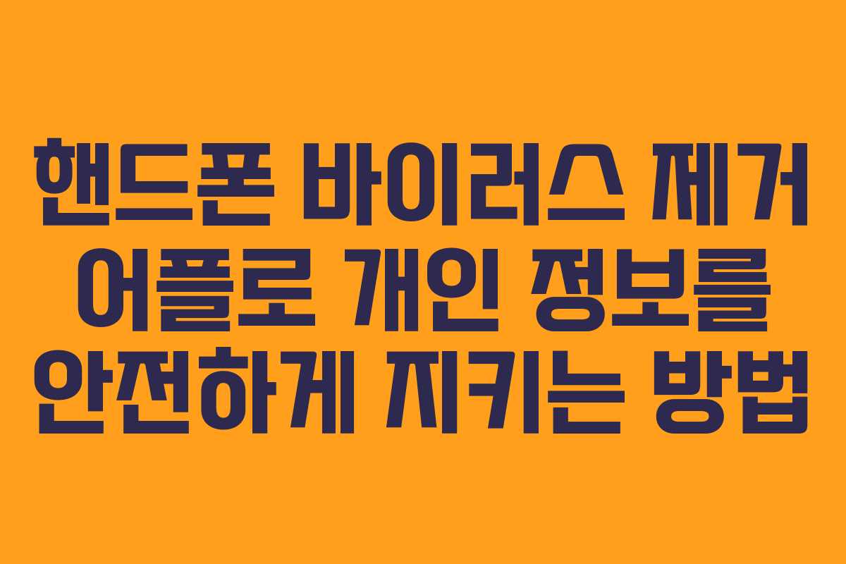 핸드폰 바이러스 제거 어플로 개인 정보를 안전하게 지키는 방법