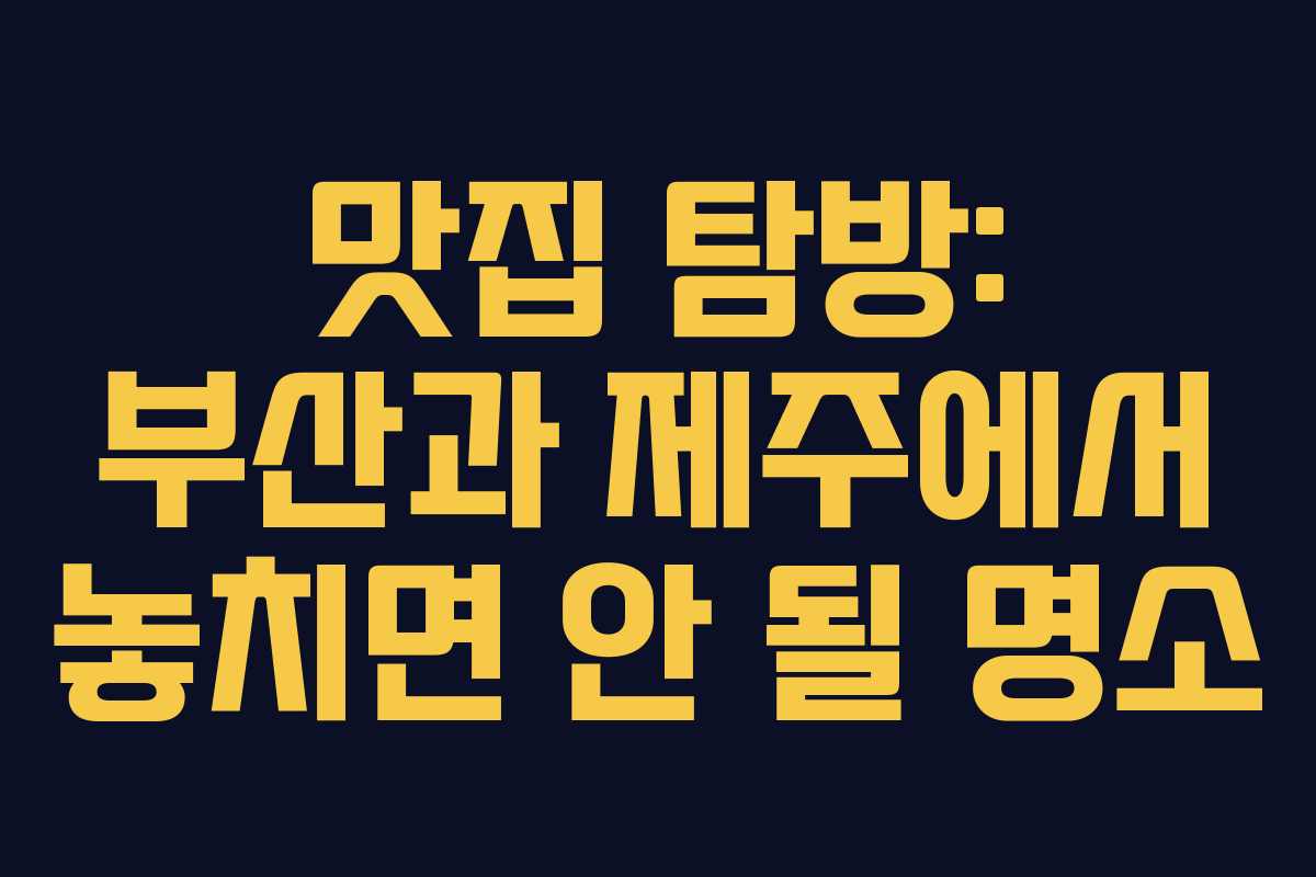 맛집 탐방: 부산과 제주에서 놓치면 안 될 명소