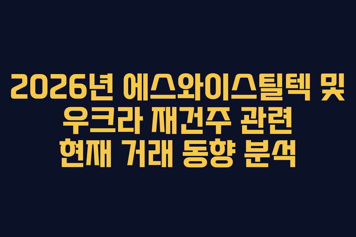 2026년 에스와이스틸텍 및 우크라 재건주 관련 현재 거래 동향 분석
