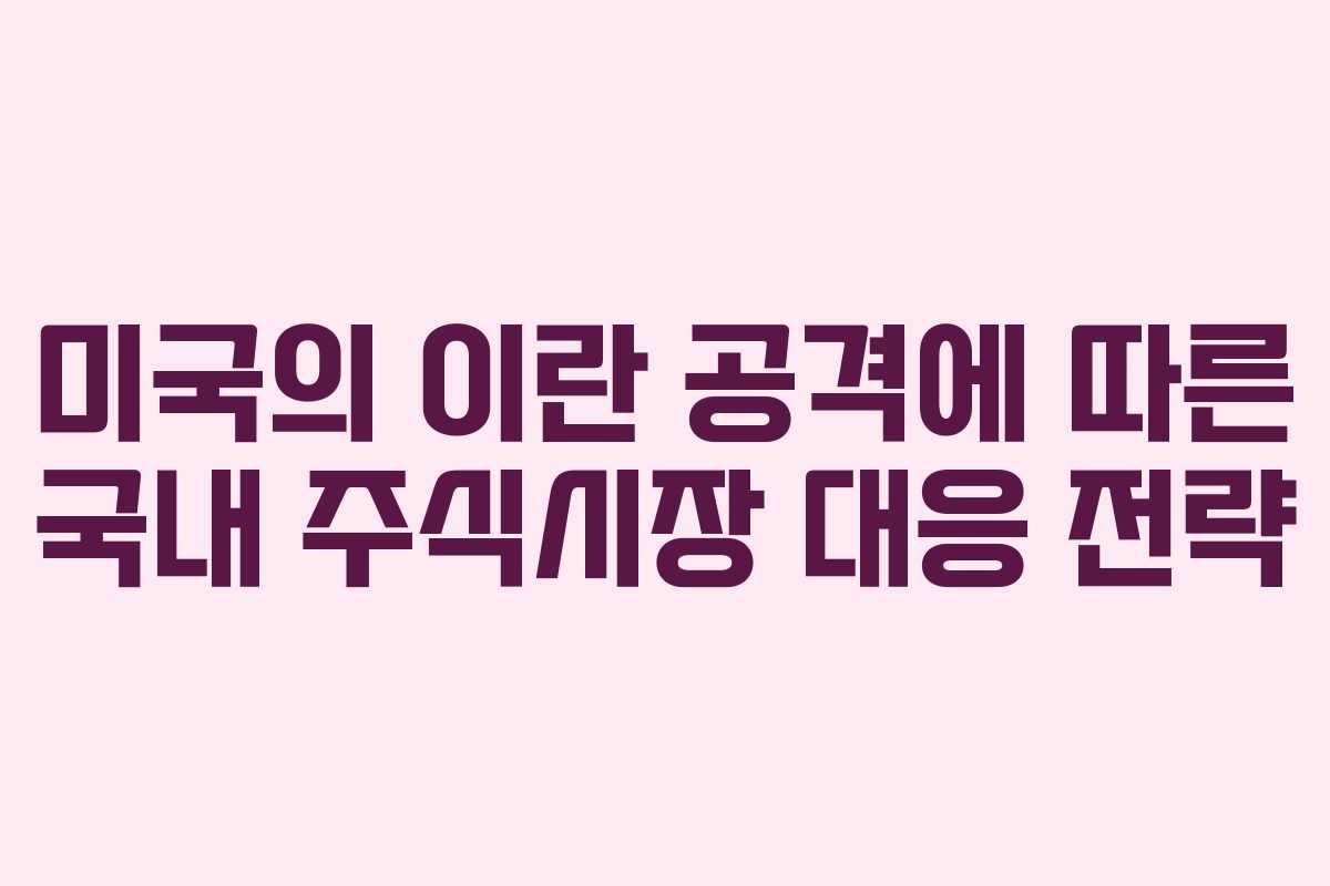 미국의 이란 공격에 따른 국내 주식시장 대응 전략