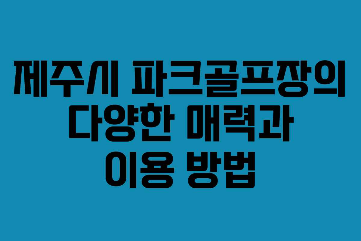 제주시 파크골프장의 다양한 매력과 이용 방법