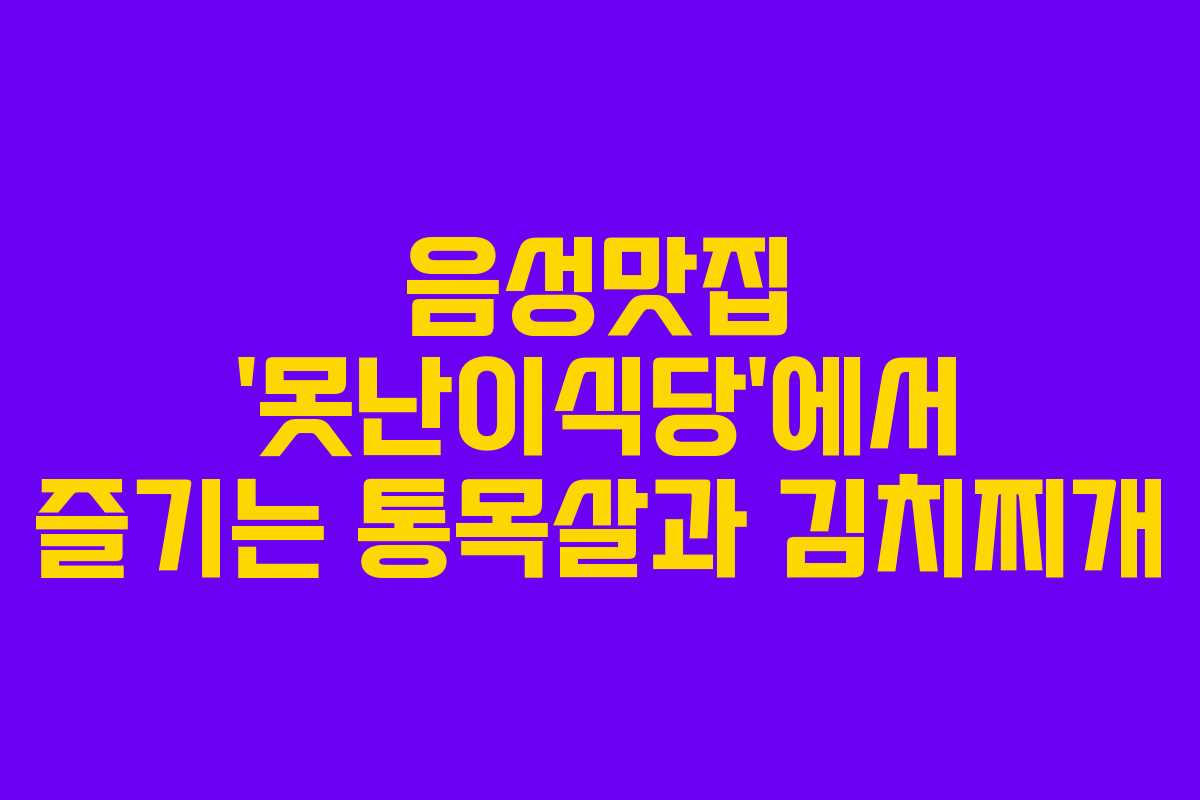 음성맛집 ‘못난이식당’에서 즐기는 통목살과 김치찌개