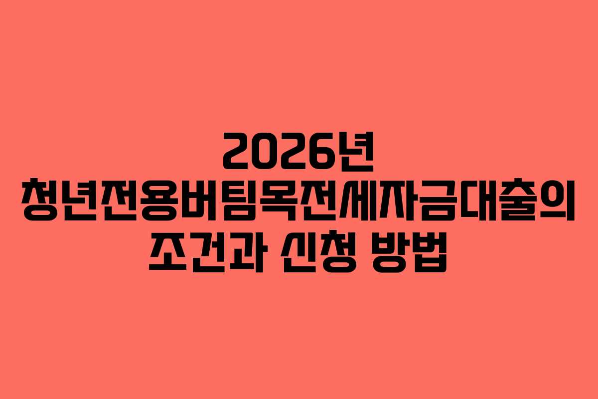 2026년 청년전용버팀목전세자금대출의 조건과 신청 방법