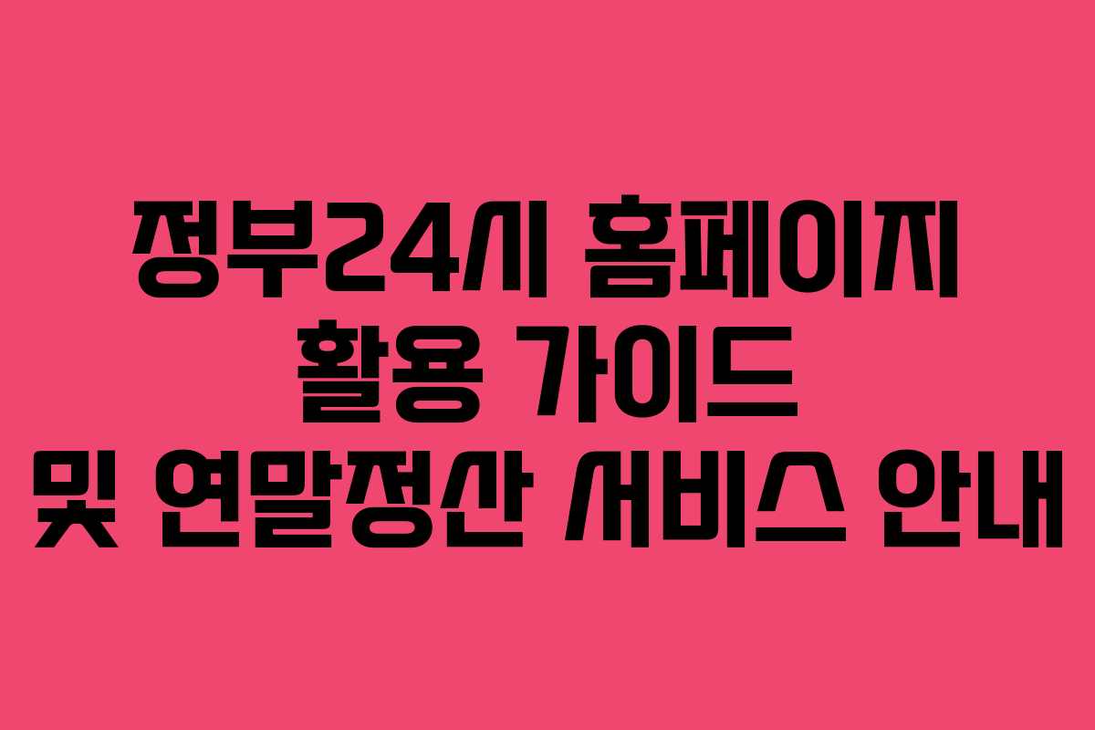 정부24시 홈페이지 활용 가이드 및 연말정산 서비스 안내