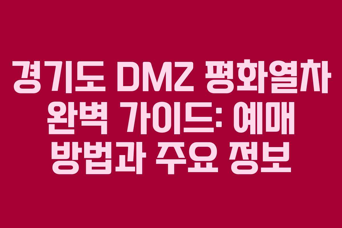 경기도 DMZ 평화열차 완벽 가이드: 예매 방법과 주요 정보