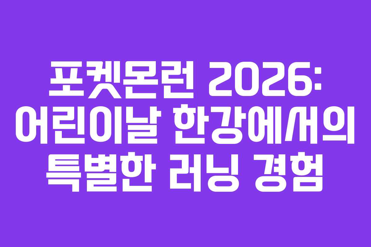 포켓몬런 2026: 어린이날 한강에서의 특별한 러닝 경험