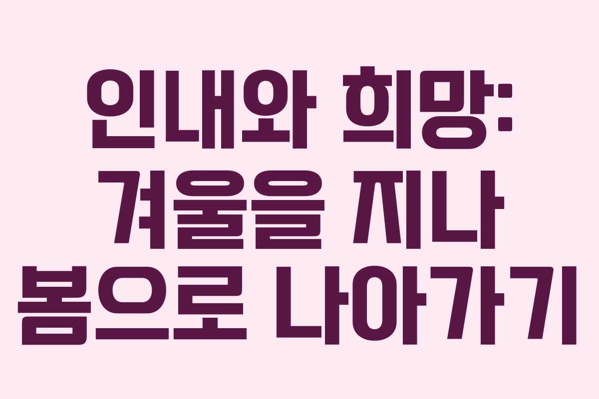 인내와 희망: 겨울을 지나 봄으로 나아가기