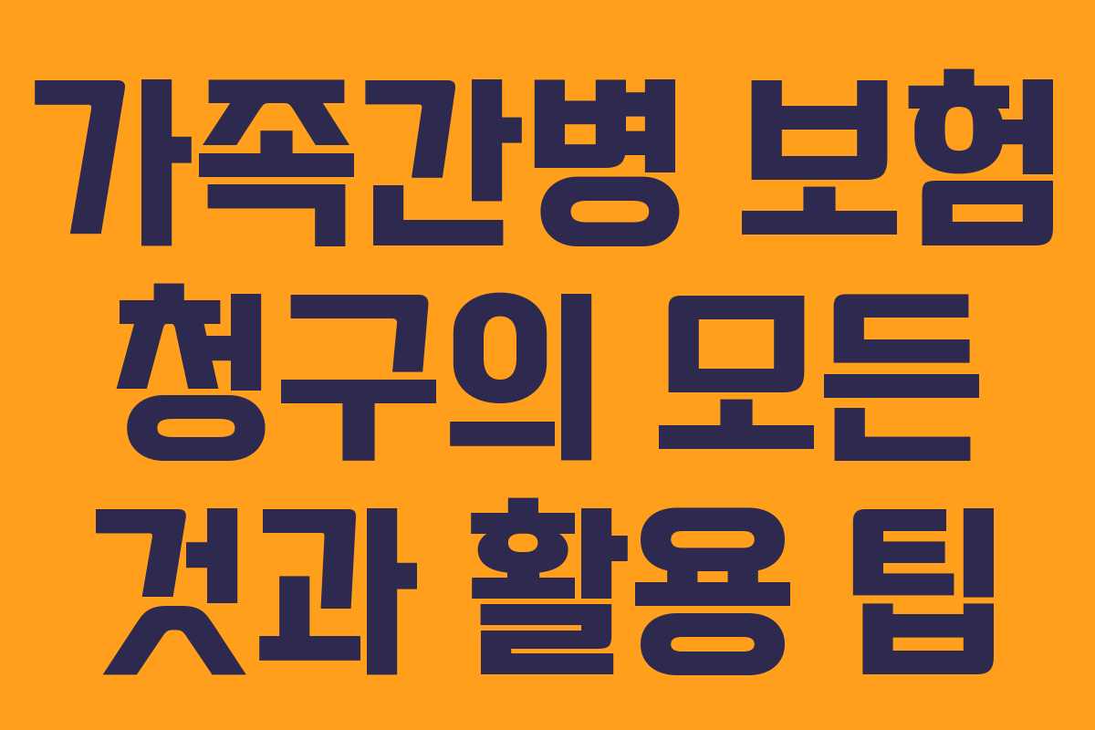가족간병 보험 청구의 모든 것과 활용 팁