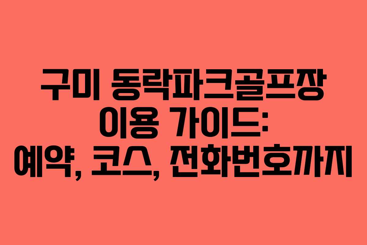 구미 동락파크골프장 이용 가이드: 예약, 코스, 전화번호까지
