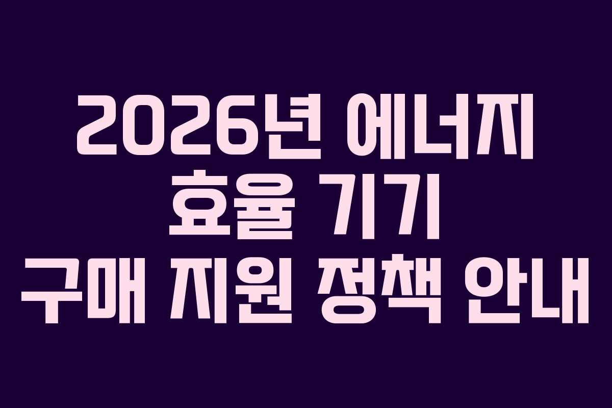 2026년 에너지 효율 기기 구매 지원 정책 안내