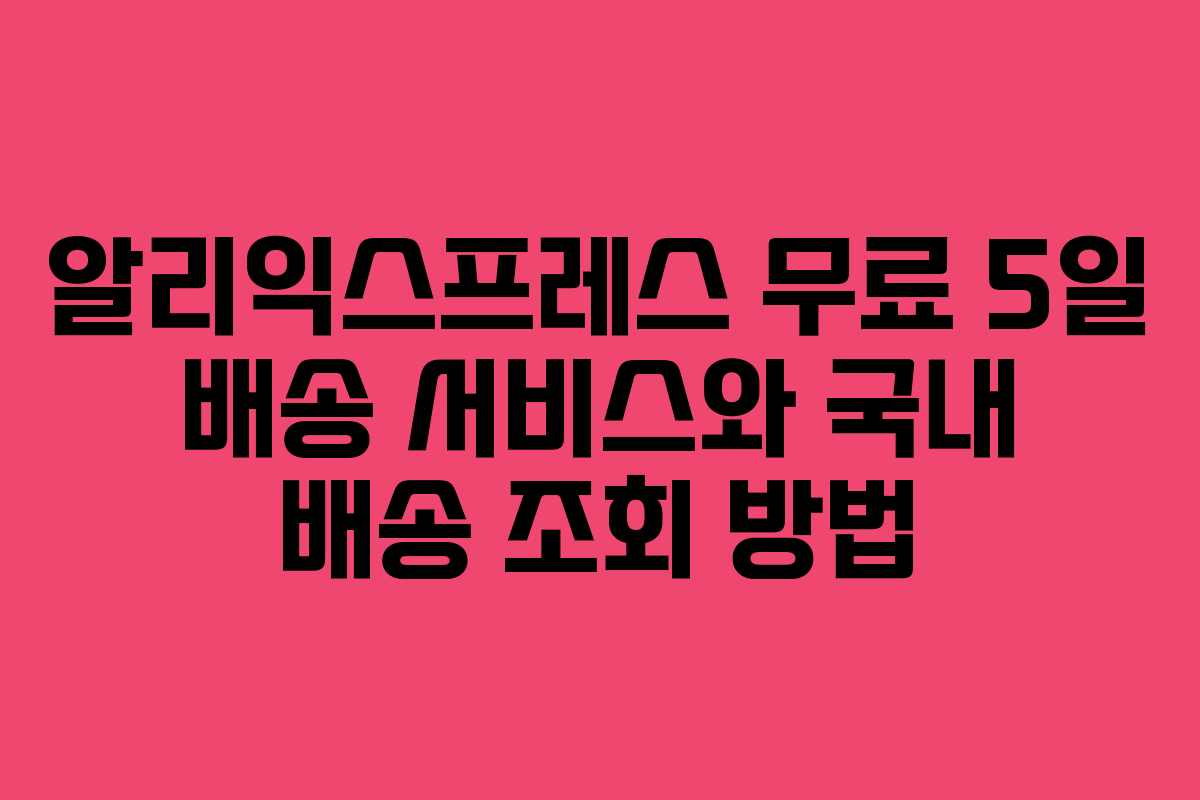 알리익스프레스 무료 5일 배송 서비스와 국내 배송 조회 방법