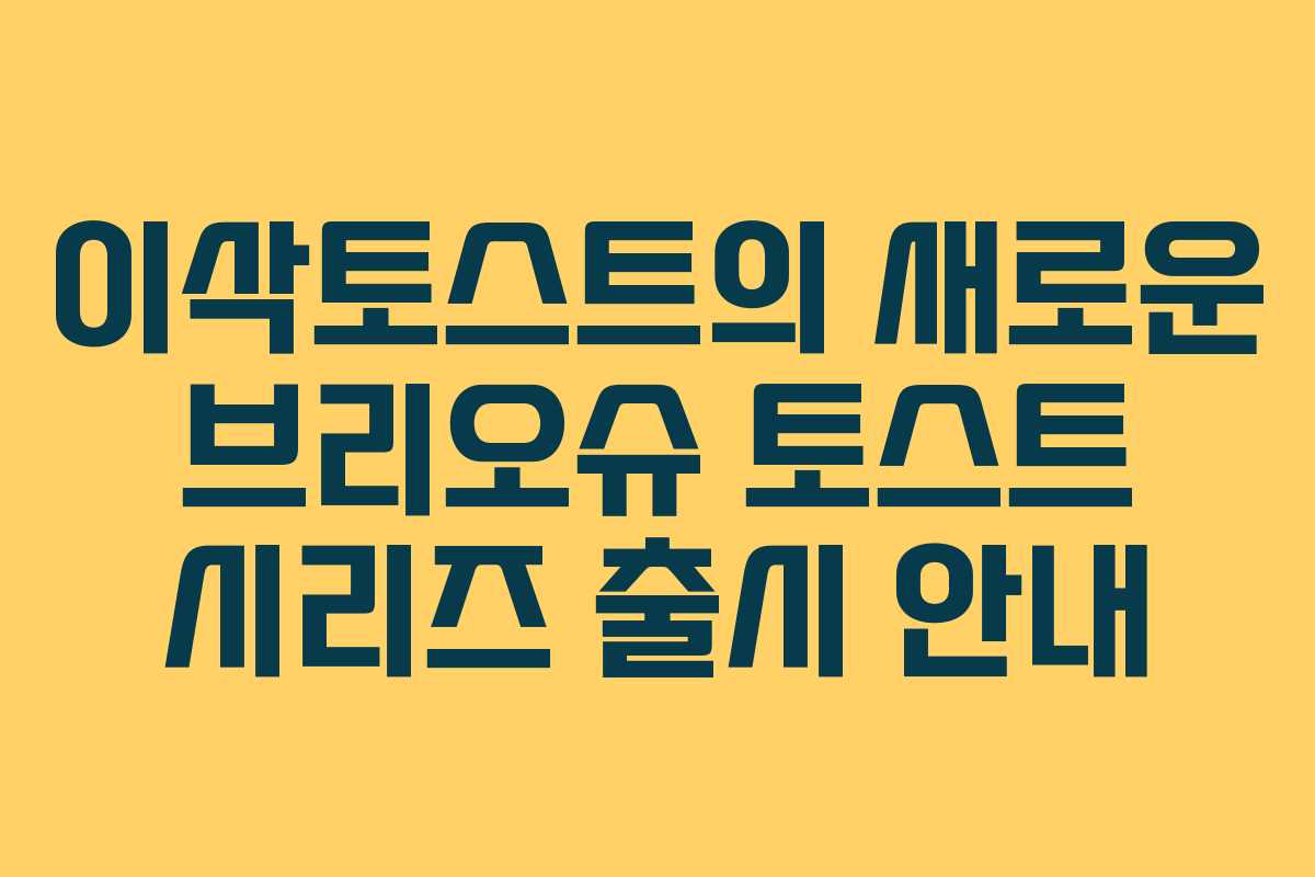 이삭토스트의 새로운 브리오슈 토스트 시리즈 출시 안내